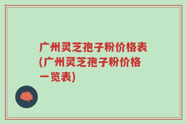 广州灵芝孢子粉价格表(广州灵芝孢子粉价格一览表)-第1张图片-超越 广州灵芝孢子粉价格表(广州灵芝孢子粉价格一览表)-第1张图片-超越