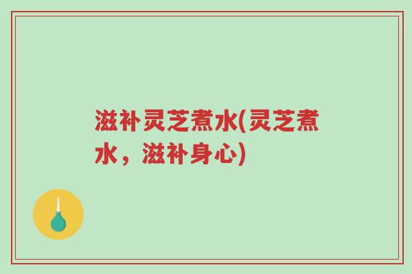 滋补灵芝煮水(灵芝煮水,滋补身心)-第1张图片-超越 滋补灵芝煮水(灵芝煮水,滋补身心)-第1张图片-超越