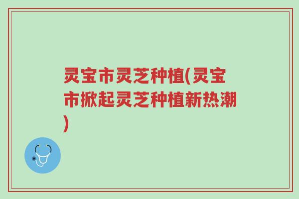 灵宝市灵芝种植(灵宝市掀起灵芝种植新热潮)-第1张图片-超越 灵宝市灵芝种植(灵宝市掀起灵芝种植新热潮)-第1张图片-超越