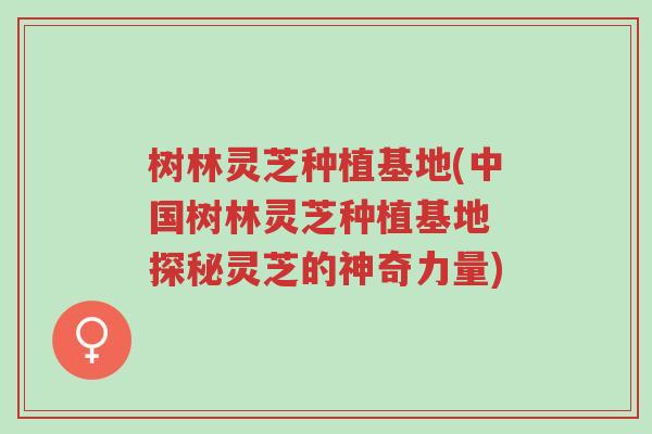 树林灵芝种植基地(中国树林灵芝种植基地 探秘灵芝的神奇力量)-第1张图片-超越 树林灵芝种植基地(中国树林灵芝种植基地 探秘灵芝的神奇力量)-第1张图片-超越