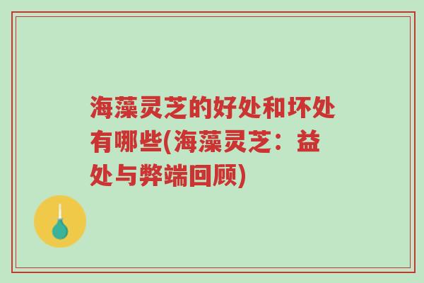海藻灵芝的好处和坏处有哪些(海藻灵芝:益处与弊端回顾)-第1张图片-超越 海藻灵芝的好处和坏处有哪些(海藻灵芝:益处与弊端回顾)-第1张图片-超越