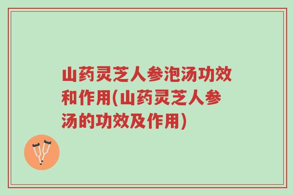 山药灵芝人参泡汤功效和作用(山药灵芝人参汤的功效及作用)-第1张图片-超越 山药灵芝人参泡汤功效和作用(山药灵芝人参汤的功效及作用)-第1张图片-超越