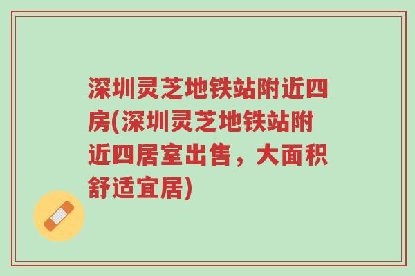 深圳灵芝地铁站附近四房(深圳灵芝地铁站附近四居室出售,大面积舒适宜居)-第1张图片-超越 深圳灵芝地铁站附近四房(深圳灵芝地铁站附近四居室出售,大面积舒适宜居)-第1张图片-超越