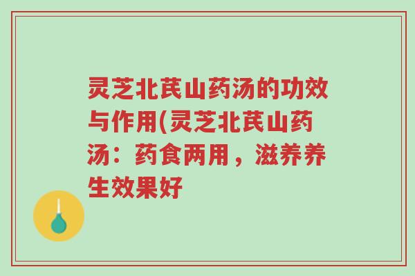 灵芝北芪山药汤的功效与作用(灵芝北芪山药汤:药食两用,滋养养生效果好-第1张图片-超越 灵芝北芪山药汤的功效与作用(灵芝北芪山药汤:药食两用,滋养养生效果好-第1张图片-超越