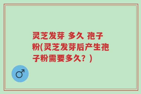 灵芝发芽 多久 孢子粉(灵芝发芽后产生孢子粉需要多久?)-第1张图片-超越 灵芝发芽 多久 孢子粉(灵芝发芽后产生孢子粉需要多久?)-第1张图片-超越