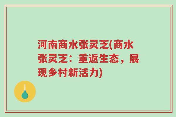 河南商水张灵芝(商水张灵芝：重返生态，展现乡村新活力)-第1张图片-超越