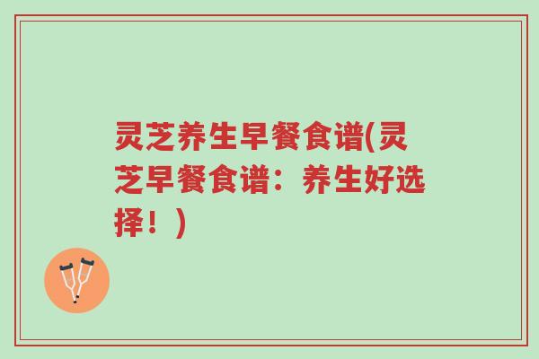 灵芝养生早餐食谱(灵芝早餐食谱:养生好选择!)-第1张图片-超越 灵芝养生早餐食谱(灵芝早餐食谱:养生好选择!)-第1张图片-超越