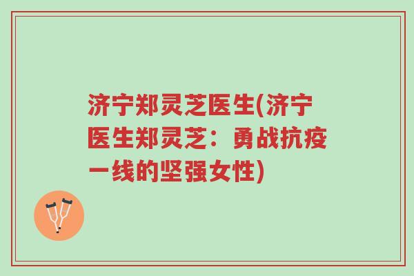 济宁郑灵芝医生(济宁医生郑灵芝:勇战抗疫一线的坚强女性)-第1张图片-超越 济宁郑灵芝医生(济宁医生郑灵芝:勇战抗疫一线的坚强女性)-第1张图片-超越