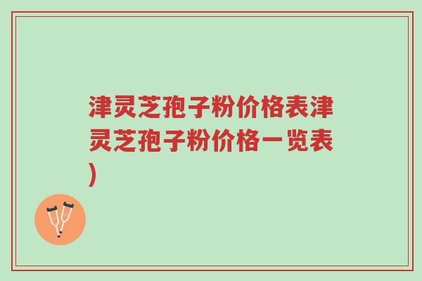 津灵芝孢子粉价格表津灵芝孢子粉价格一览表)-第1张图片-超越