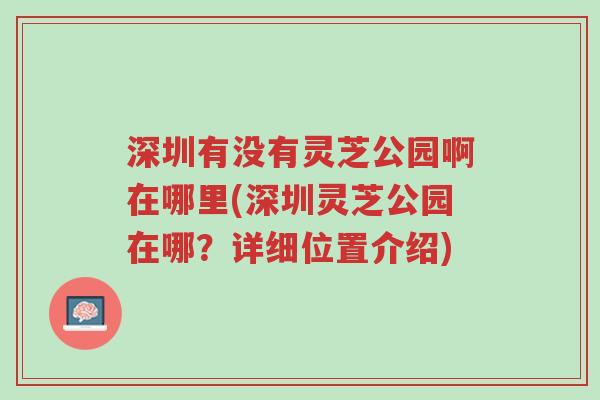 深圳有没有灵芝公园啊在哪里(深圳灵芝公园在哪?详细位置介绍)-第1张图片-超越 深圳有没有灵芝公园啊在哪里(深圳灵芝公园在哪?详细位置介绍)-第1张图片-超越