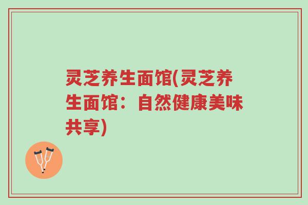 灵芝养生面馆(灵芝养生面馆:自然健康美味共享)-第1张图片-超越 灵芝养生面馆(灵芝养生面馆:自然健康美味共享)-第1张图片-超越