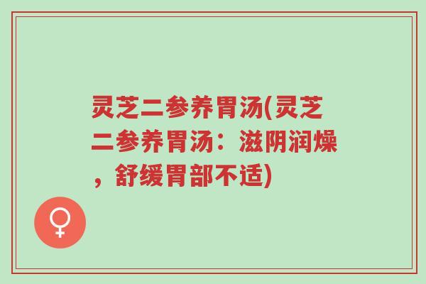灵芝二参养胃汤(灵芝二参养胃汤:滋阴润燥,舒缓胃部不适)-第1张图片-超越 灵芝二参养胃汤(灵芝二参养胃汤:滋阴润燥,舒缓胃部不适)-第1张图片-超越