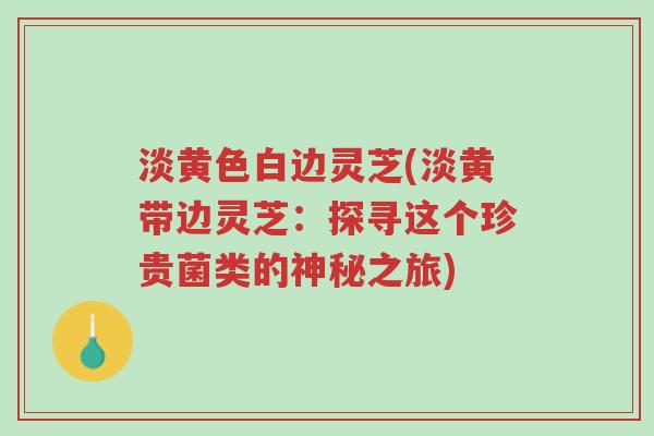 淡黄色白边灵芝(淡黄带边灵芝:探寻这个珍贵菌类的神秘之旅)-第1张图片-超越 淡黄色白边灵芝(淡黄带边灵芝:探寻这个珍贵菌类的神秘之旅)-第1张图片-超越