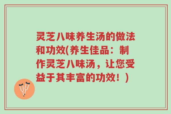 灵芝八味养生汤的做法和功效(养生佳品:制作灵芝八味汤,让您受益于其丰富的功效!)-第1张图片-超越 灵芝八味养生汤的做法和功效(养生佳品:制作灵芝八味汤,让您受益于其丰富的功效!)-第1张图片-超越