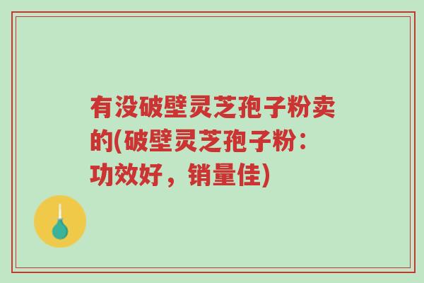 有没破壁灵芝孢子粉卖的(破壁灵芝孢子粉:功效好,销量佳)-第1张图片-超越 有没破壁灵芝孢子粉卖的(破壁灵芝孢子粉:功效好,销量佳)-第1张图片-超越