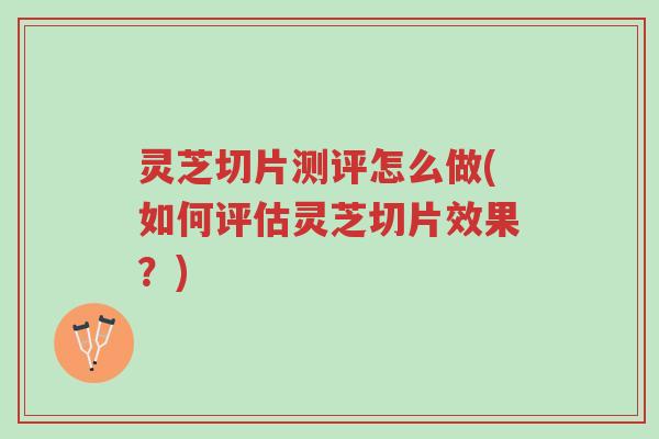 灵芝切片测评怎么做(如何评估灵芝切片效果?)-第1张图片-超越 灵芝切片测评怎么做(如何评估灵芝切片效果?)-第1张图片-超越