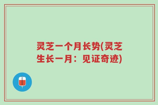 灵芝一个月长势(灵芝生长一月:见证奇迹)-第1张图片-超越 灵芝一个月长势(灵芝生长一月:见证奇迹)-第1张图片-超越
