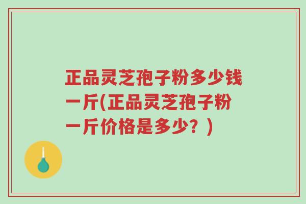 正品灵芝孢子粉多少钱一斤(正品灵芝孢子粉一斤价格是多少?)-第1张图片-超越 正品灵芝孢子粉多少钱一斤(正品灵芝孢子粉一斤价格是多少?)-第1张图片-超越