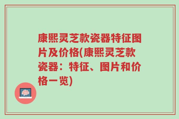康熙灵芝款瓷器特征图片及价格(康熙灵芝款瓷器:特征、图片和价格一览)-第1张图片-超越 康熙灵芝款瓷器特征图片及价格(康熙灵芝款瓷器:特征、图片和价格一览)-第1张图片-超越