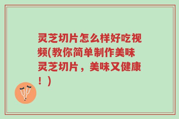 灵芝切片怎么样好吃视频(教你简单制作美味灵芝切片,美味又健康!)-第1张图片-超越 灵芝切片怎么样好吃视频(教你简单制作美味灵芝切片,美味又健康!)-第1张图片-超越