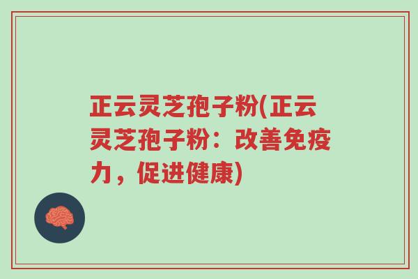正云灵芝孢子粉(正云灵芝孢子粉:改善免疫力,促进健康)-第1张图片-超越 正云灵芝孢子粉(正云灵芝孢子粉:改善免疫力,促进健康)-第1张图片-超越