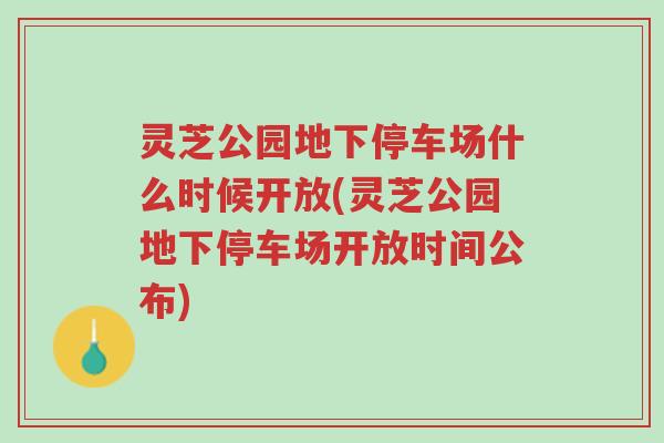 灵芝公园地下停车场什么时候开放(灵芝公园地下停车场开放时间公布)-第1张图片-超越 灵芝公园地下停车场什么时候开放(灵芝公园地下停车场开放时间公布)-第1张图片-超越