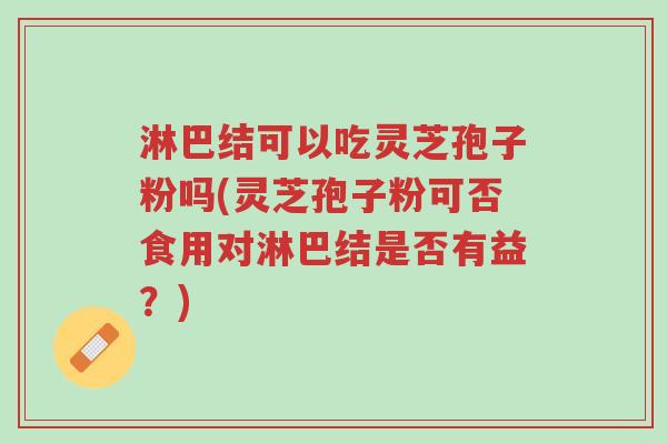 淋巴结可以吃灵芝孢子粉吗(灵芝孢子粉可否食用对淋巴结是否有益?)-第1张图片-超越 淋巴结可以吃灵芝孢子粉吗(灵芝孢子粉可否食用对淋巴结是否有益?)-第1张图片-超越