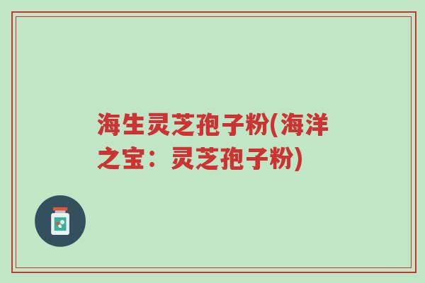 海生灵芝孢子粉(海洋之宝:灵芝孢子粉)-第1张图片-超越 海生灵芝孢子粉(海洋之宝:灵芝孢子粉)-第1张图片-超越