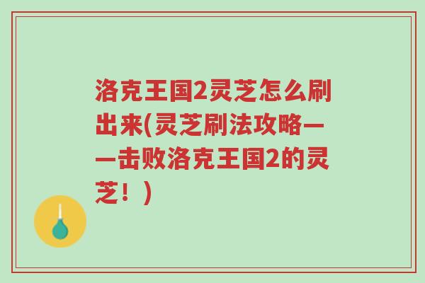 洛克王国2灵芝怎么刷出来(灵芝刷法攻略——击败洛克王国2的灵芝!)-第1张图片-超越 洛克王国2灵芝怎么刷出来(灵芝刷法攻略——击败洛克王国2的灵芝!)-第1张图片-超越