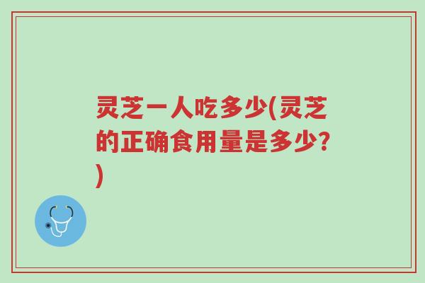 灵芝一人吃多少(灵芝的正确食用量是多少?)-第1张图片-超越 灵芝一人吃多少(灵芝的正确食用量是多少?)-第1张图片-超越