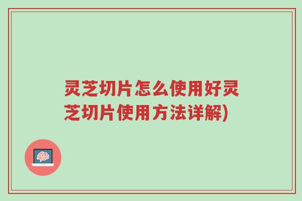 灵芝切片怎么使用好灵芝切片使用方法详解)-第1张图片-超越 灵芝切片怎么使用好灵芝切片使用方法详解)-第1张图片-超越