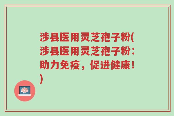 涉县医用灵芝孢子粉(涉县医用灵芝孢子粉:助力免疫,促进健康!)-第1张图片-超越 涉县医用灵芝孢子粉(涉县医用灵芝孢子粉:助力免疫,促进健康!)-第1张图片-超越