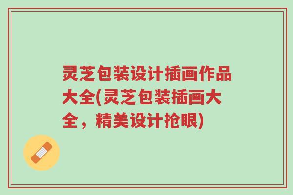 灵芝包装设计插画作品大全(灵芝包装插画大全，精美设计抢眼)-第1张图片-超越