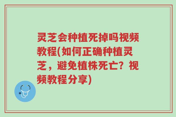 灵芝会种植死掉吗视频教程(如何正确种植灵芝，避免植株死亡？视频教程分享)-第1张图片-超越