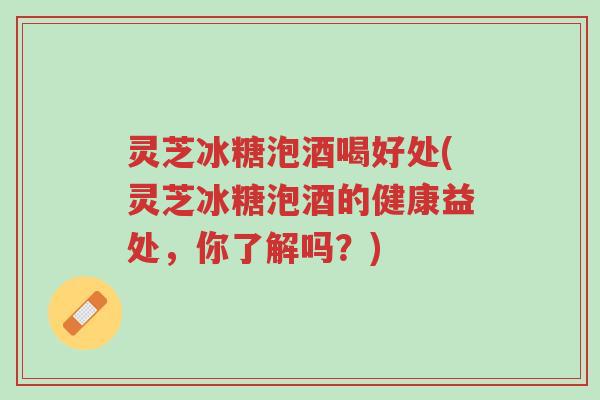 灵芝冰糖泡酒喝好处(灵芝冰糖泡酒的健康益处,你了解吗?)-第1张图片-超越 灵芝冰糖泡酒喝好处(灵芝冰糖泡酒的健康益处,你了解吗?)-第1张图片-超越