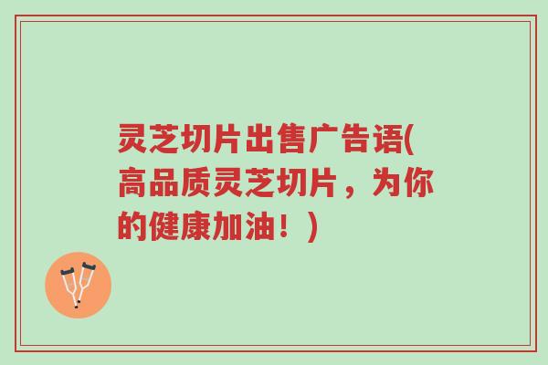 灵芝切片出售广告语(高品质灵芝切片,为你的健康加油!)-第1张图片-超越 灵芝切片出售广告语(高品质灵芝切片,为你的健康加油!)-第1张图片-超越