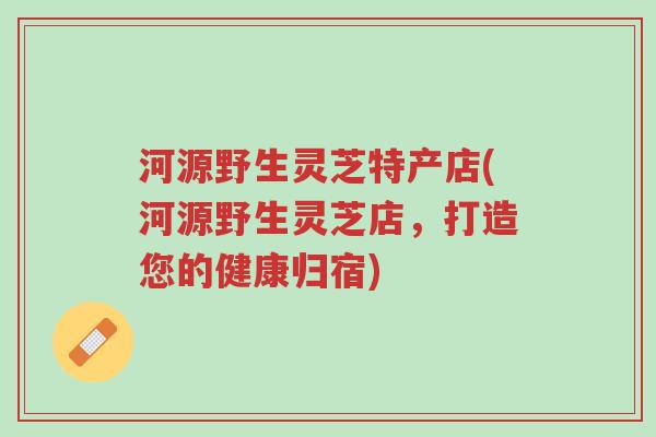 河源野生灵芝特产店(河源野生灵芝店,打造您的健康归宿)-第1张图片-超越 河源野生灵芝特产店(河源野生灵芝店,打造您的健康归宿)-第1张图片-超越