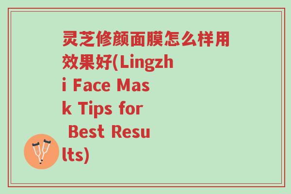 灵芝修颜面膜怎么样用效果好(Lingzhi Face Mask Tips for Best Results)-第1张图片-超越 灵芝修颜面膜怎么样用效果好(Lingzhi Face Mask Tips for Best Results)-第1张图片-超越