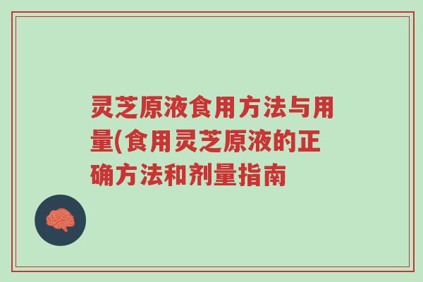 灵芝原液食用方法与用量(食用灵芝原液的正确方法和剂量指南-第1张图片-超越 灵芝原液食用方法与用量(食用灵芝原液的正确方法和剂量指南-第1张图片-超越