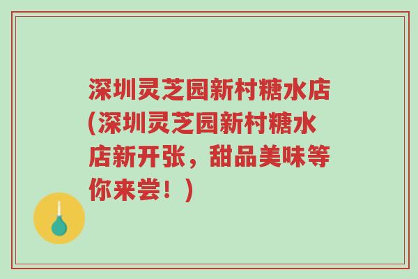 深圳灵芝园新村糖水店(深圳灵芝园新村糖水店新开张,甜品美味等你来尝!)-第1张图片-超越 深圳灵芝园新村糖水店(深圳灵芝园新村糖水店新开张,甜品美味等你来尝!)-第1张图片-超越
