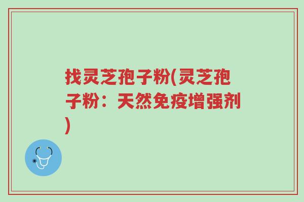 找灵芝孢子粉(灵芝孢子粉:天然免疫增强剂)-第1张图片-超越 找灵芝孢子粉(灵芝孢子粉:天然免疫增强剂)-第1张图片-超越