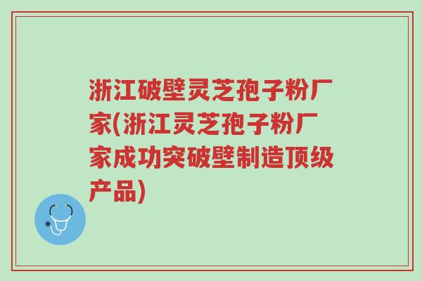 浙江破壁灵芝孢子粉厂家(浙江灵芝孢子粉厂家成功突破壁制造顶级产品)-第1张图片-超越 浙江破壁灵芝孢子粉厂家(浙江灵芝孢子粉厂家成功突破壁制造顶级产品)-第1张图片-超越