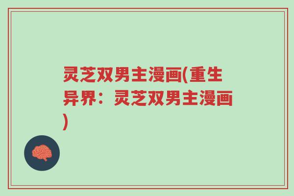 灵芝双男主漫画(重生异界:灵芝双男主漫画)-第1张图片-超越 灵芝双男主漫画(重生异界:灵芝双男主漫画)-第1张图片-超越