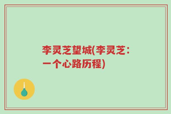 李灵芝望城(李灵芝:一个心路历程)-第1张图片-超越 李灵芝望城(李灵芝:一个心路历程)-第1张图片-超越