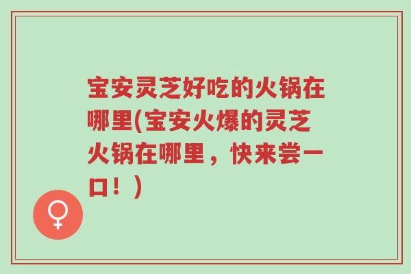 宝安灵芝好吃的火锅在哪里(宝安火爆的灵芝火锅在哪里,快来尝一口!)-第1张图片-超越 宝安灵芝好吃的火锅在哪里(宝安火爆的灵芝火锅在哪里,快来尝一口!)-第1张图片-超越