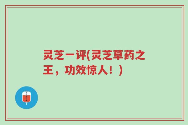 灵芝一评(灵芝草药之王,功效惊人!)-第1张图片-超越 灵芝一评(灵芝草药之王,功效惊人!)-第1张图片-超越