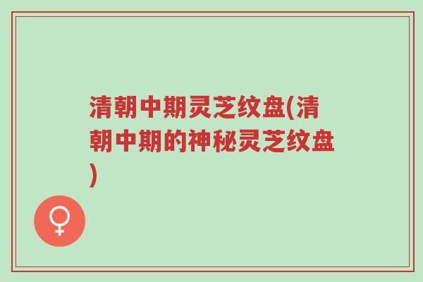 清朝中期灵芝纹盘(清朝中期的神秘灵芝纹盘)-第1张图片-超越 清朝中期灵芝纹盘(清朝中期的神秘灵芝纹盘)-第1张图片-超越