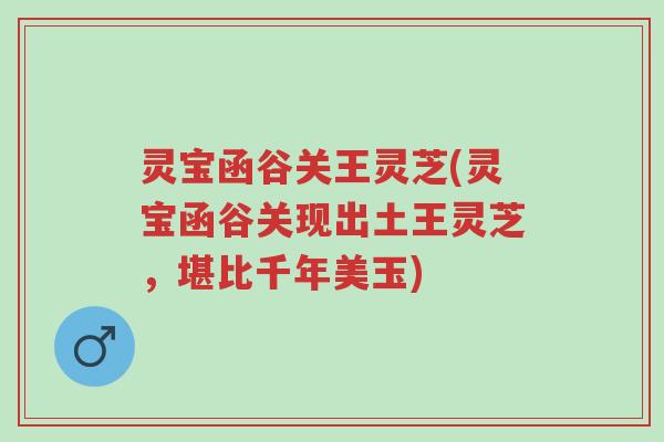 灵宝函谷关王灵芝(灵宝函谷关现出土王灵芝,堪比千年美玉)-第1张图片-超越 灵宝函谷关王灵芝(灵宝函谷关现出土王灵芝,堪比千年美玉)-第1张图片-超越