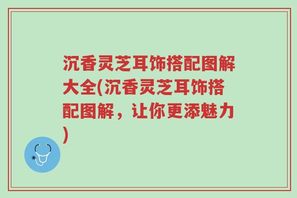 沉香灵芝耳饰搭配图解大全(沉香灵芝耳饰搭配图解,让你更添魅力)-第1张图片-超越 沉香灵芝耳饰搭配图解大全(沉香灵芝耳饰搭配图解,让你更添魅力)-第1张图片-超越