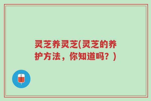 灵芝养灵芝(灵芝的养护方法,你知道吗?)-第1张图片-超越 灵芝养灵芝(灵芝的养护方法,你知道吗?)-第1张图片-超越